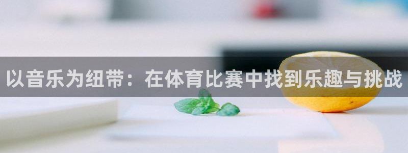 以音乐为纽带：在体育比赛中找到乐趣与挑战