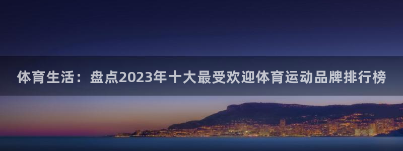 体育生活：盘点2023年十大最受欢迎体育运动品牌排行榜