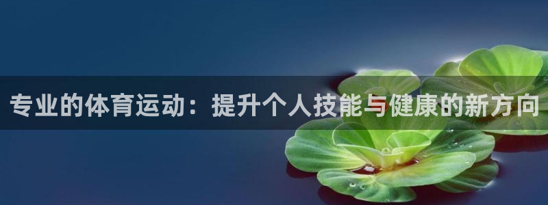专业的体育运动：提升个人技能与健康的新方向
