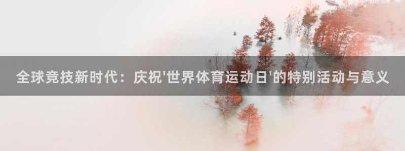 全球竞技新时代：庆祝\'世界体育运动日\'的特别活动与意义